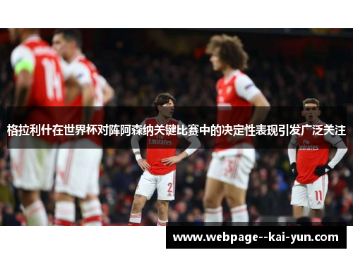 格拉利什在世界杯对阵阿森纳关键比赛中的决定性表现引发广泛关注 格拉利什在世界杯对阵阿森纳关键比赛中的决定性表现引发广泛关注