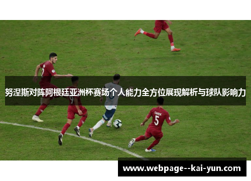 努涅斯对阵阿根廷亚洲杯赛场个人能力全方位展现解析与球队影响力 努涅斯对阵阿根廷亚洲杯赛场个人能力全方位展现解析与球队影响力