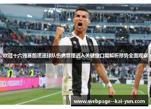 欧冠十六强赛前速递球队伤病管理进入关键窗口期解析形势全面观察 欧冠十六强赛前速递球队伤病管理进入关键窗口期解析形势全面观察