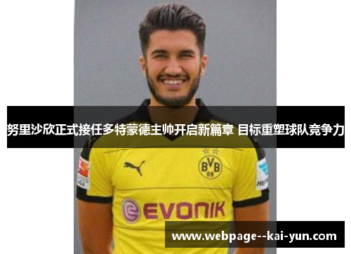 努里沙欣正式接任多特蒙德主帅开启新篇章 目标重塑球队竞争力 努里沙欣正式接任多特蒙德主帅开启新篇章 目标重塑球队竞争力