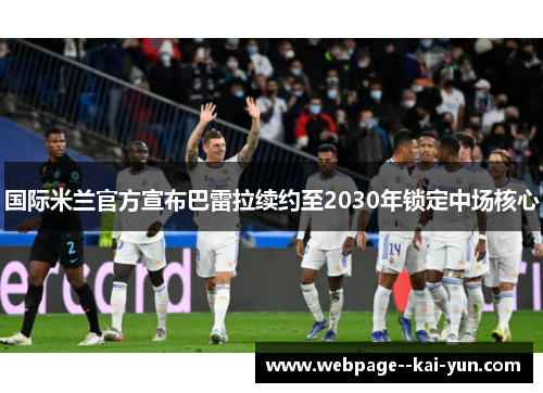 国际米兰官方宣布巴雷拉续约至2030年锁定中场核心