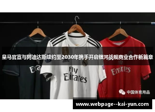皇马官宣与阿迪达斯续约至2030年携手开启银河战舰商业合作新篇章