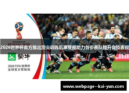 2026世界杯官方推出顶尖训练后康复舱助力各参赛队提升竞技表现 2026世界杯官方推出顶尖训练后康复舱助力各参赛队提升竞技表现