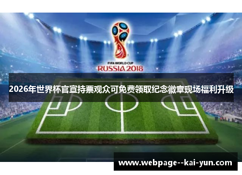 2026年世界杯官宣持票观众可免费领取纪念徽章现场福利升级