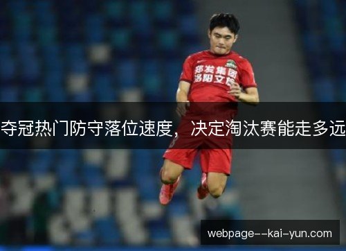 夺冠热门防守落位速度，决定淘汰赛能走多远