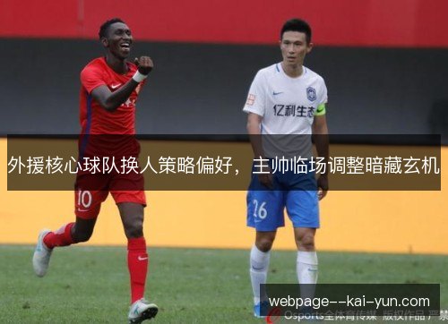 外援核心球队换人策略偏好，主帅临场调整暗藏玄机